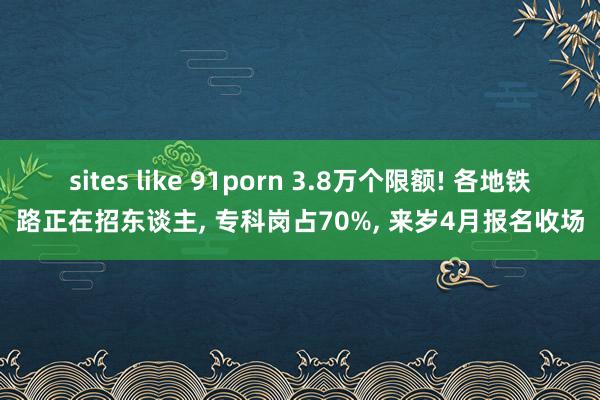 sites like 91porn 3.8万个限额! 各地铁路正在招东谈主， 专科岗占70%， 来岁4月报名收场