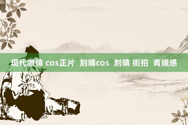 现代激情 cos正片  刻晴cos  刻晴 街拍  青娥感
