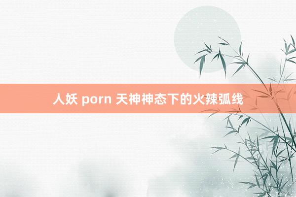 人妖 porn 天神神态下的火辣弧线