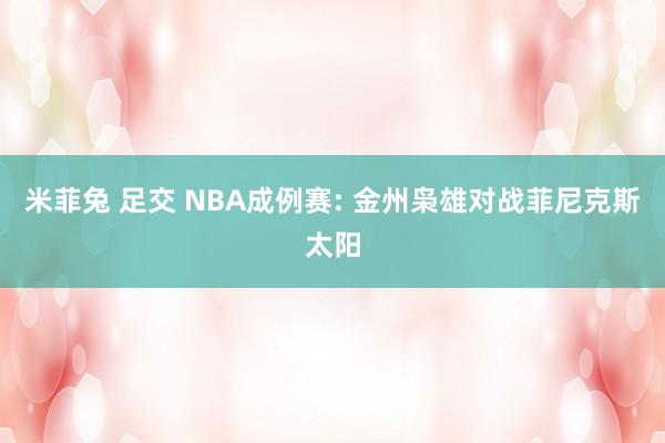 米菲兔 足交 NBA成例赛: 金州枭雄对战菲尼克斯太阳