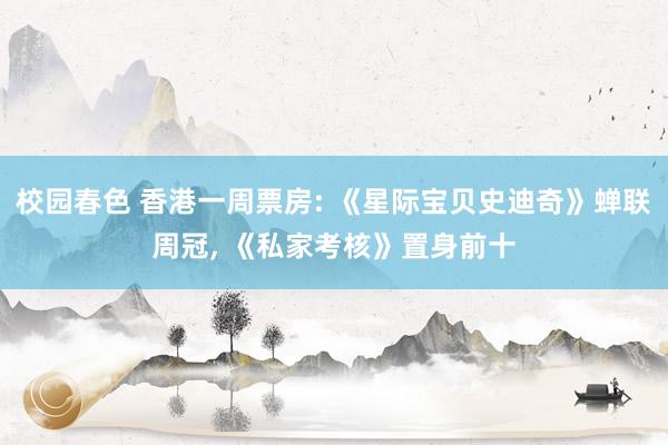 校园春色 香港一周票房: 《星际宝贝史迪奇》蝉联周冠， 《私家考核》置身前十