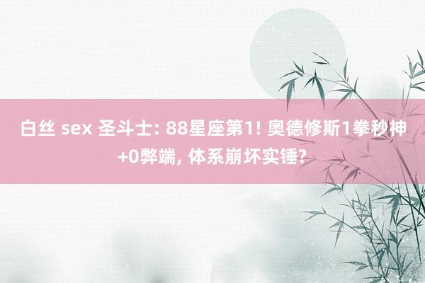 白丝 sex 圣斗士: 88星座第1! 奥德修斯1拳秒神+0弊端， 体系崩坏实锤?